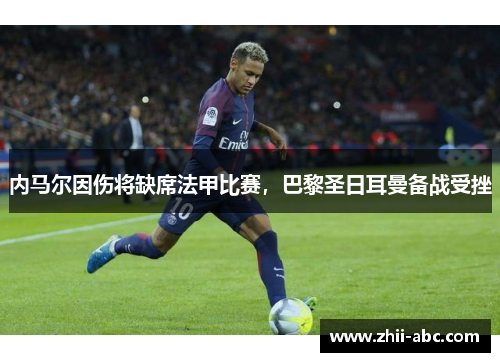内马尔因伤将缺席法甲比赛，巴黎圣日耳曼备战受挫